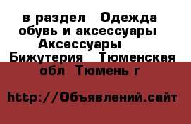  в раздел : Одежда, обувь и аксессуары » Аксессуары »  » Бижутерия . Тюменская обл.,Тюмень г.